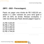 (IBFC - 2023 - Porcentagem) Paulo vai pagar uma dívida de R$ 3.600,00 em atraso e o valor cobrado de juros será igual a 20% de 80% da dívida. Nessas condições, o valor da dívida que Paulo deverá pagar é igual a: A) R$ 4.220,00 B) R$ 4.176,00 C) R$ 6.480,00 D) R$ 4.226,00 E) R$ 3.744,00