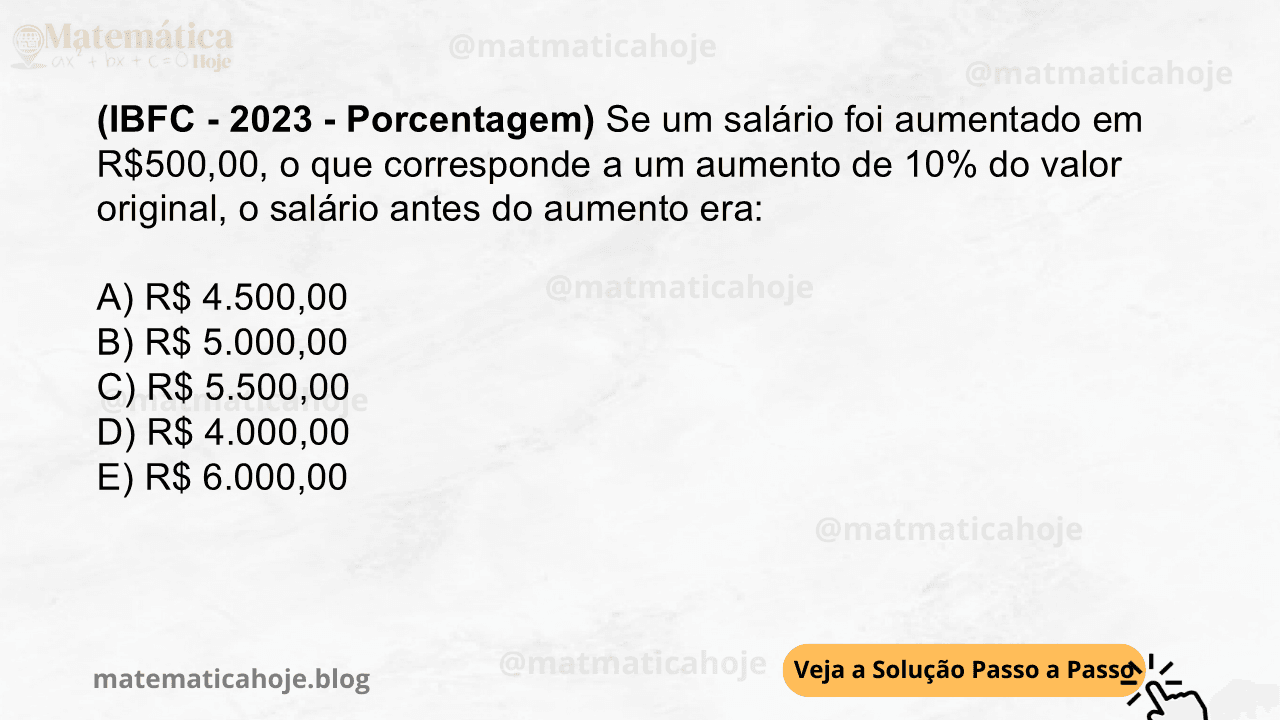 (IBFC - 2023 - Porcentagem) Se um salário foi aumentado em R$500,00, o que corresponde a um aumento de 10% do valor original, o salário antes do aumento era: A) R$ 4.500,00 B) R$ 5.000,00 C) R$ 5.500,00 D) R$ 4.000,00 E) R$ 6.000,00
