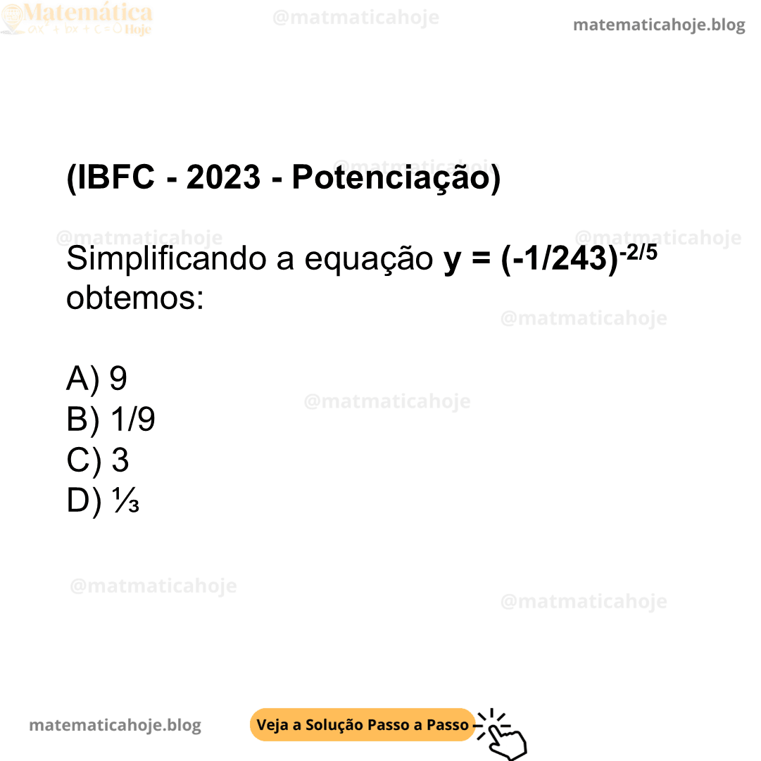 (IBFC - 2023 - Potenciação) Simplificando a equação y = (-1/243)-2/5 obtemos: A) 9 B) 1/9 C) 3 D) ⅓
