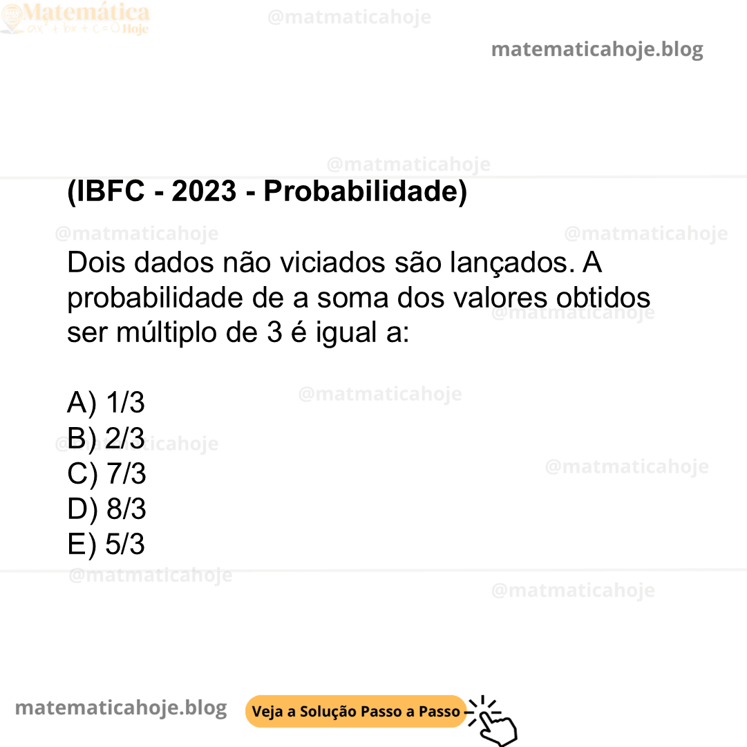 (IBFC - 2023 - Probabilidade) Dois dados não viciados são lançados. A probabilidade de a soma dos valores obtidos ser múltiplo de 3 é igual a: A) 1/3 B) 2/3 C) 7/3 D) 8/3 E) 5/3