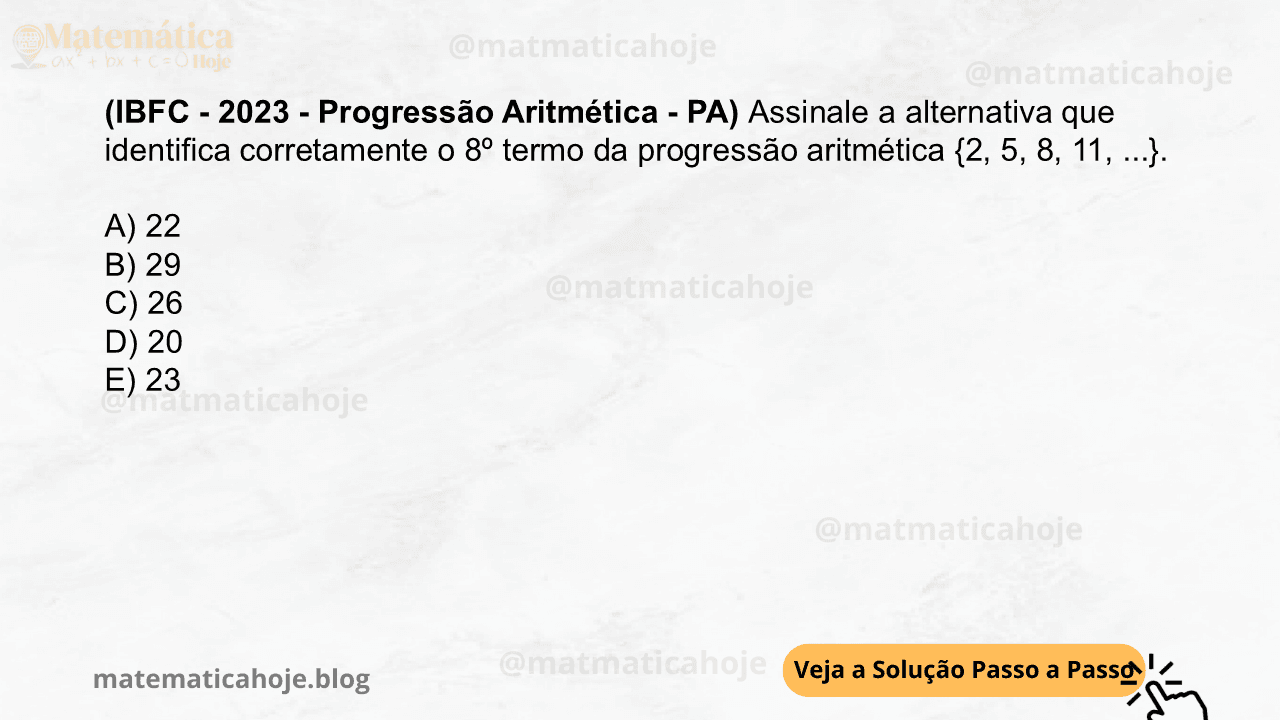 (IBFC - 2023 - Progressão Aritmética - PA) Assinale a alternativa que identifica corretamente o 8º termo da progressão aritmética {2, 5, 8, 11, ...}. A) 22 B) 29 C) 26 D) 20 E) 23