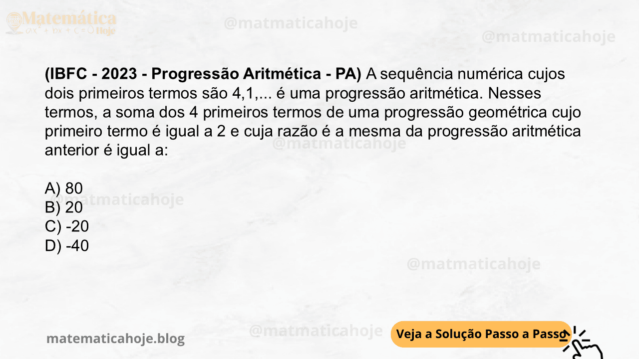 (IBFC - 2023 - Progressão Aritmética - PA) A sequência numérica cujos dois primeiros termos são 4,1,... é uma progressão aritmética. Nesses termos, a soma dos 4 primeiros termos de uma progressão geométrica cujo primeiro termo é igual a 2 e cuja razão é a mesma da progressão aritmética anterior é igual a: A) 80 B) 20 C) -20 D) -40