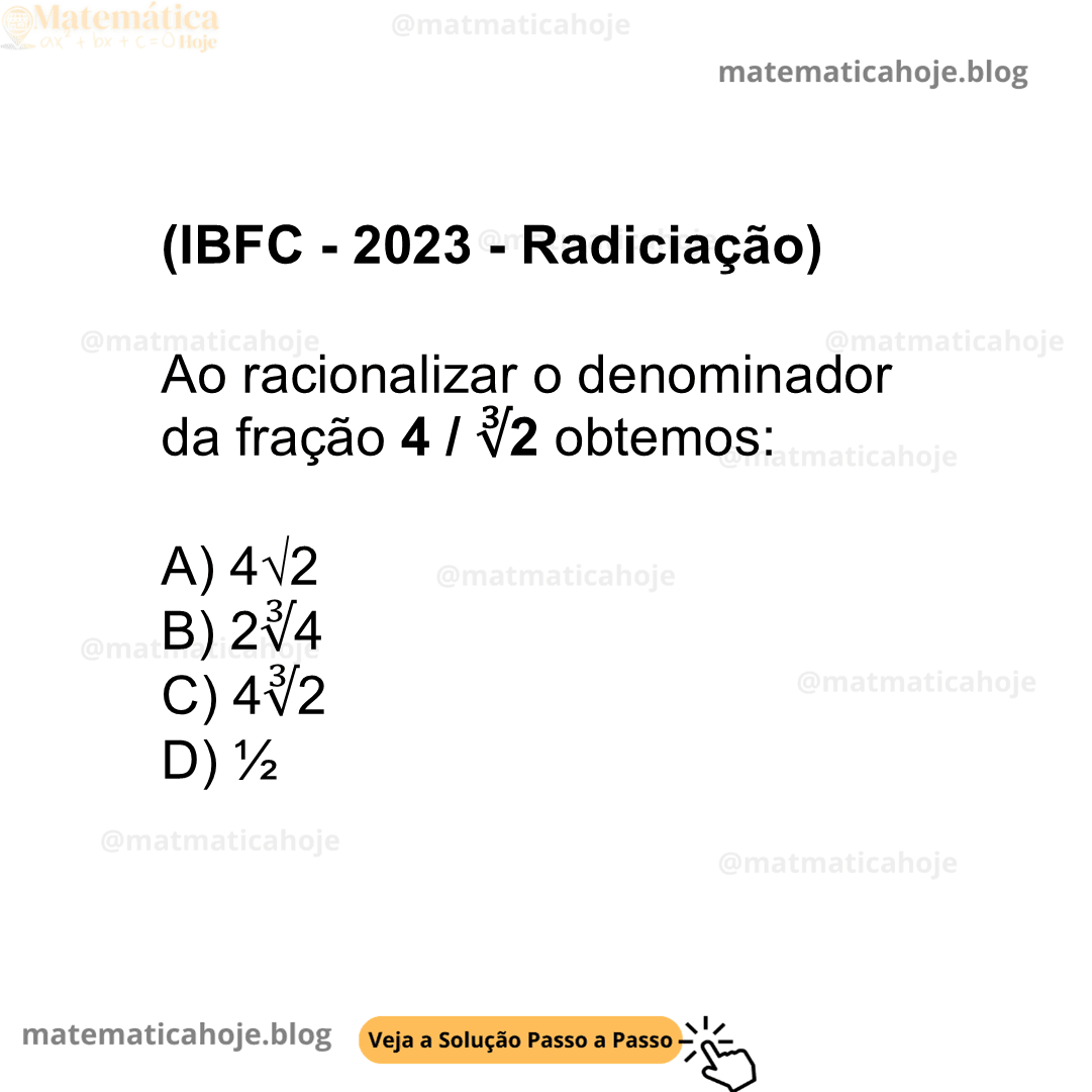 (IBFC - 2023 - Radiciação) Ao racionalizar o denominador da fração 4 / ∛2 obtemos: A) 4√2 B) 2∛4 C) 4∛2 D) ½
