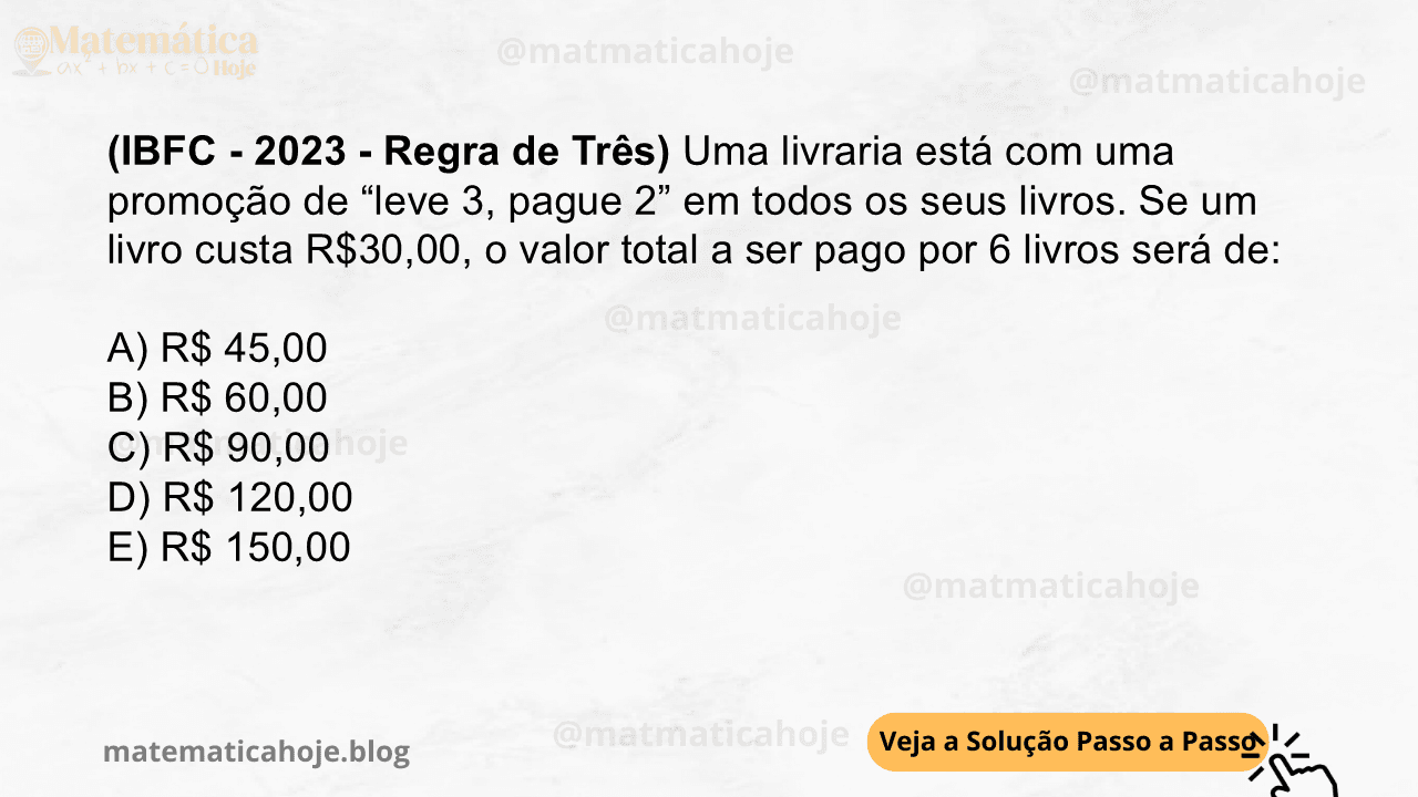 (IBFC - 2023 - Regra de Três) Uma livraria está com uma promoção de “leve 3, pague 2” em todos os seus livros. Se um livro custa R$30,00, o valor total a ser pago por 6 livros será de: A) R$ 45,00 B) R$ 60,00 C) R$ 90,00 D) R$ 120,00 E) R$ 150,00