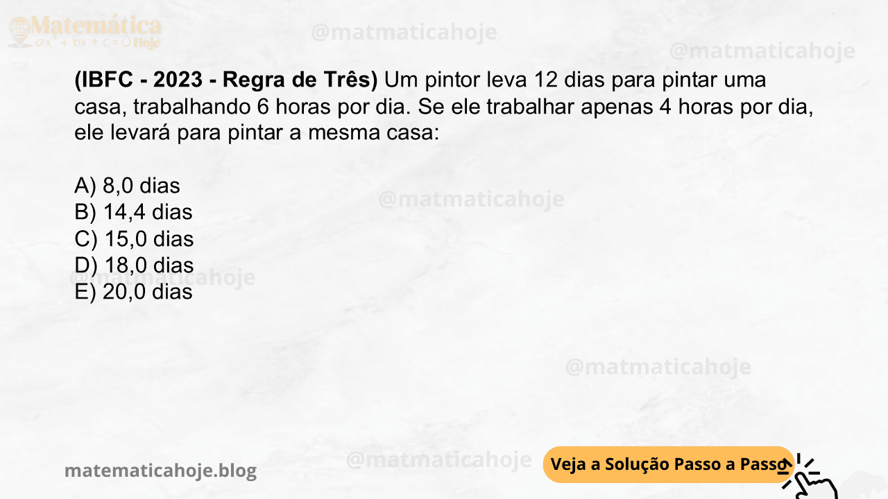 (IBFC - 2023 - Regra de Três) Um pintor leva 12 dias para pintar uma casa, trabalhando 6 horas por dia. Se ele trabalhar apenas 4 horas por dia, ele levará para pintar a mesma casa: A) 8,0 dias B) 14,4 dias C) 15,0 dias D) 18,0 dias E) 20,0 dias