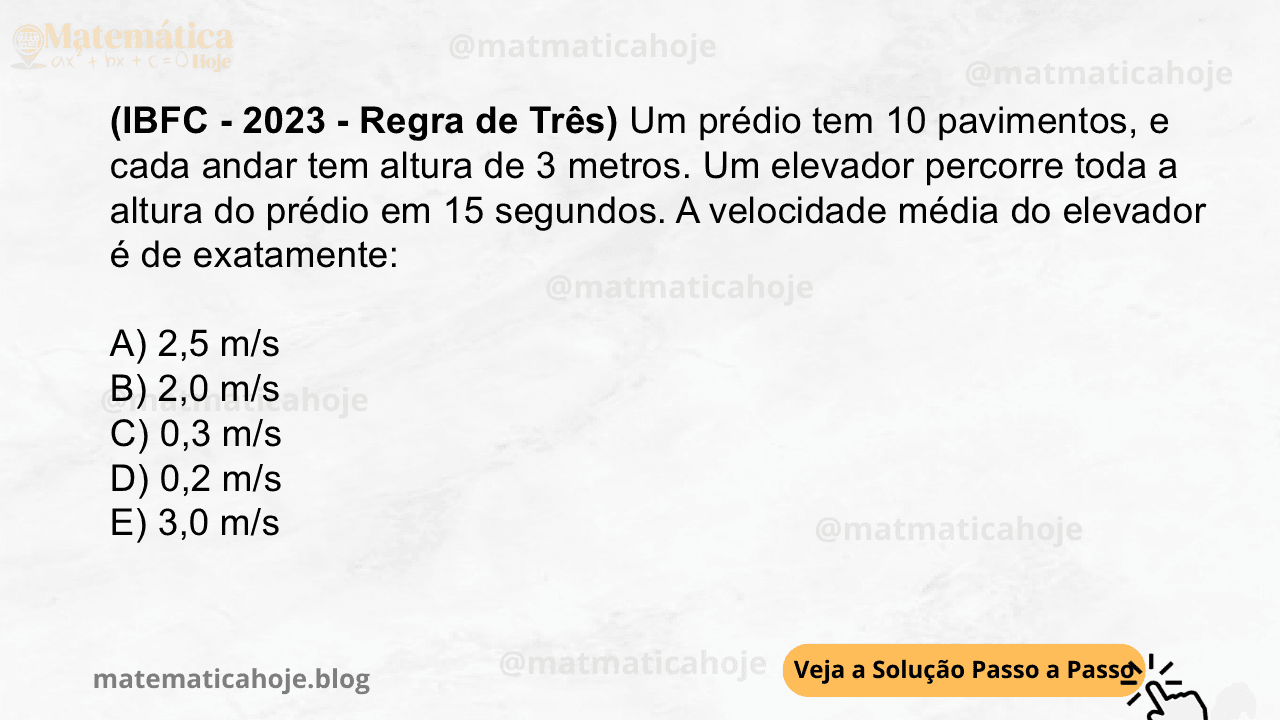 (IBFC - 2023 - Regra de Três) Um prédio tem 10 pavimentos, e cada andar tem altura de 3 metros. Um elevador percorre toda a altura do prédio em 15 segundos. A velocidade média do elevador é de exatamente: A) 2,5 m/s B) 2,0 m/s C) 0,3 m/s D) 0,2 m/s E) 3,0 m/s