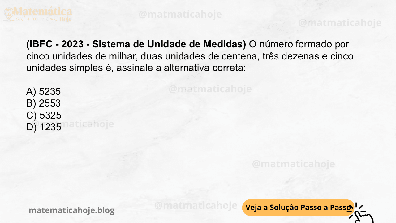 (IBFC - 2023 - Sistema de Unidade de Medidas) O número formado por cinco unidades de milhar, duas unidades de centena, três dezenas e cinco unidades simples é, assinale a alternativa correta: A) 5235 B) 2553 C) 5325 D) 1235