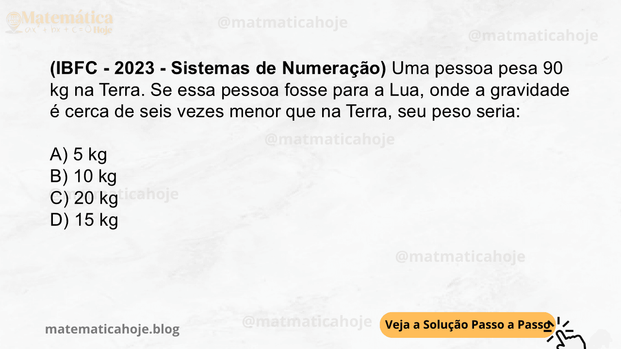 (IBFC - 2023 - Sistemas de Numeração) Uma pessoa pesa 90 kg na Terra. Se essa pessoa fosse para a Lua, onde a gravidade é cerca de seis vezes menor que na Terra, seu peso seria: A) 5 kg B) 10 kg C) 20 kg D) 15 kg