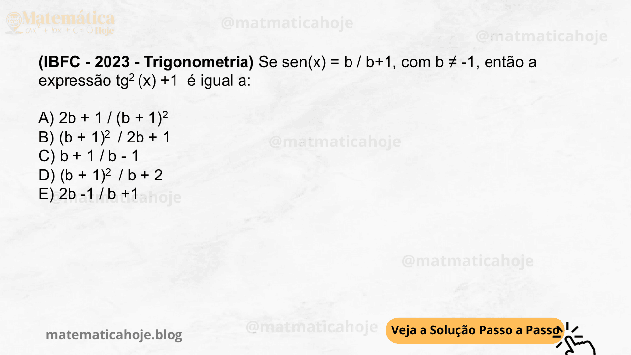 (IBFC - 2023 - Trigonometria) Se sen(x) = b / b+1, com b ≠ -1, então a expressão tg2 (x) +1 é igual a: A) 2b + 1 / (b + 1)2 B) (b + 1)2 / 2b + 1 C) b + 1 / b - 1 D) (b + 1)2 / b + 2 E) 2b -1 / b +1