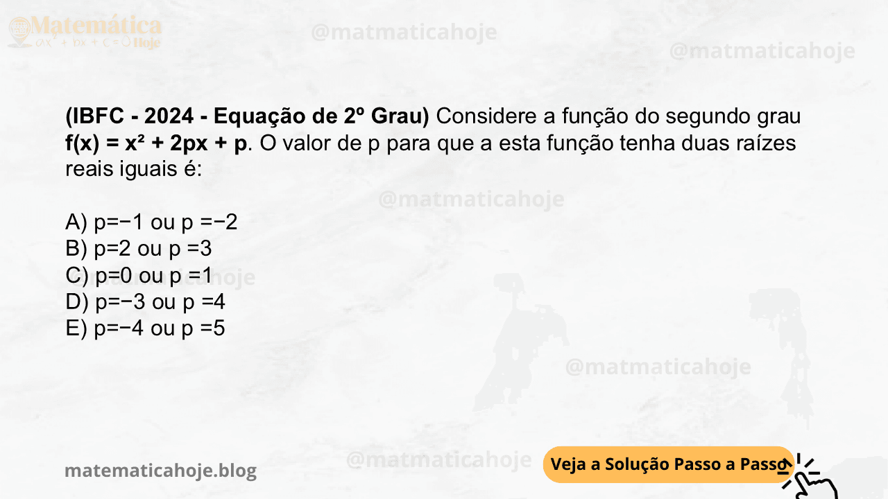 (IBFC - 2024 - Equação de 2º Grau) Considere a função do segundo grau f(x) = x² + 2px + p. O valor de p para que a esta função tenha duas raízes reais iguais é: A) p=−1 ou p =−2 B) p=2 ou p =3 C) p=0 ou p =1 D) p=−3 ou p =4 E) p=−4 ou p =5