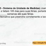 (IBFC - 2023 - Sistema de Unidade de Medidas) Joana trabalha em uma loja e faltam 105 dias para suas férias, portanto ela trabalhará ______ semanas até suas férias. Assinale a alternativa que preencha corretamente a lacuna. A) 12 B) 7 C) 15 D) 8