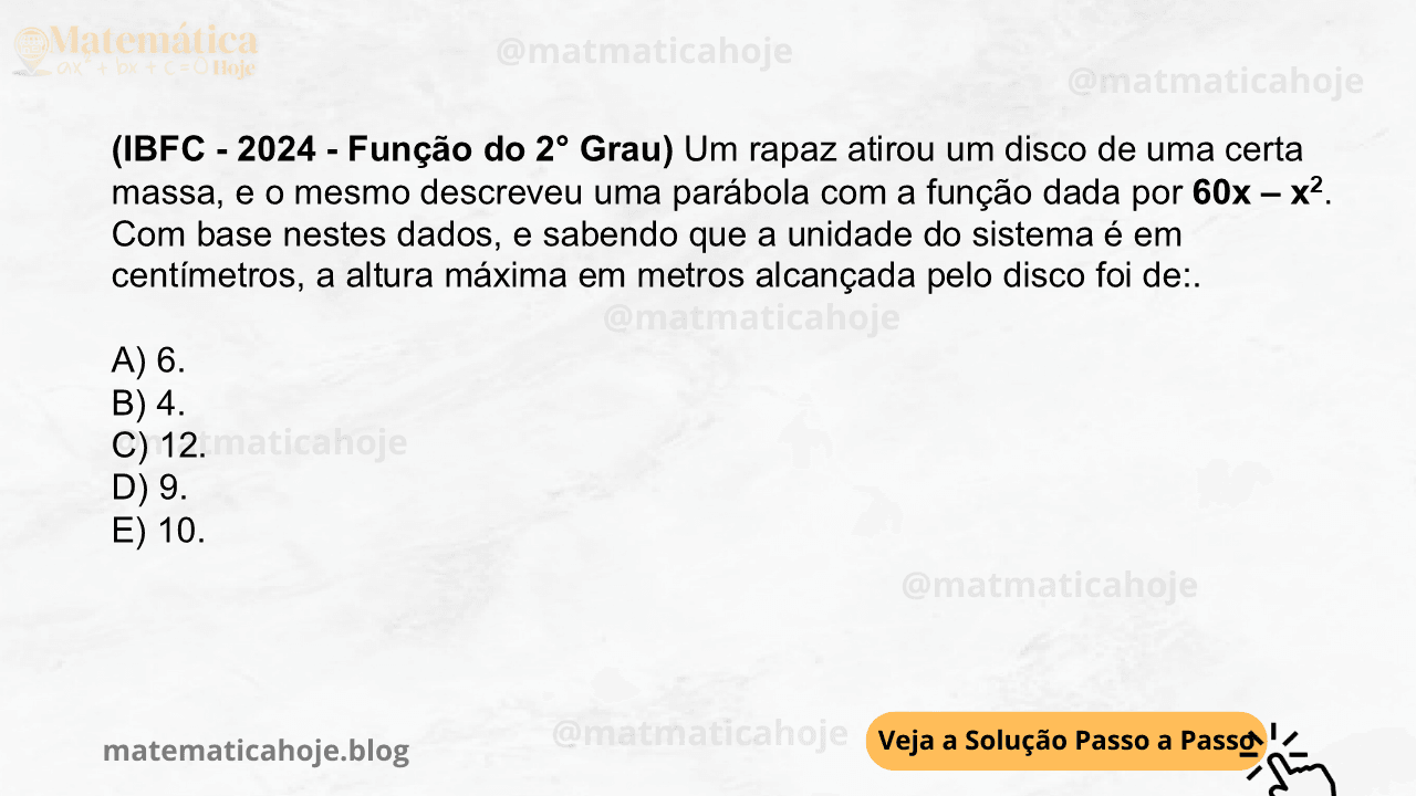 (IBFC - 2024 - Função do 2° Grau) Um rapaz atirou um disco de uma certa massa, e o mesmo descreveu uma parábola com a função dada por 60x – x2. Com base nestes dados, e sabendo que a unidade do sistema é em centímetros, a altura máxima em metros alcançada pelo disco foi de:. A) 6. B) 4. C) 12. D) 9. E) 10.