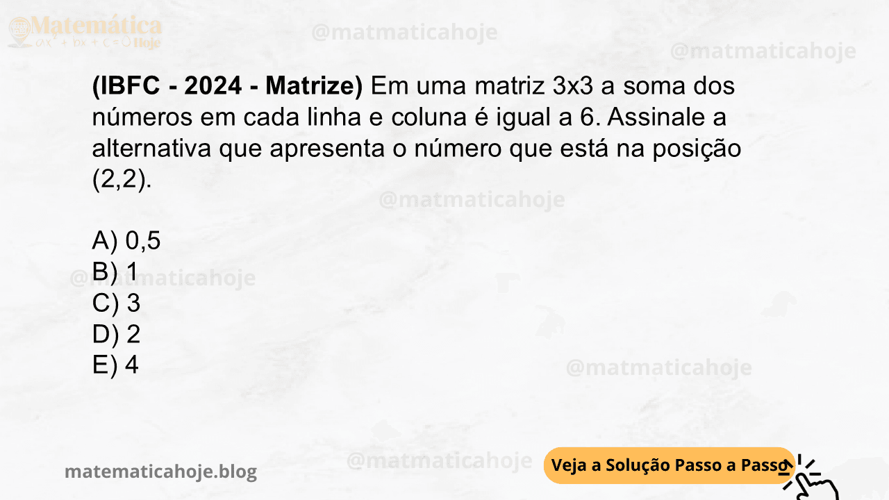 (IBFC - 2024 - Matrize) Em uma matriz 3x3 a soma dos números em cada linha e coluna é igual a 6. Assinale a alternativa que apresenta o número que está na posição (2,2). A) 0,5 B) 1 C) 3 D) 2 E) 4