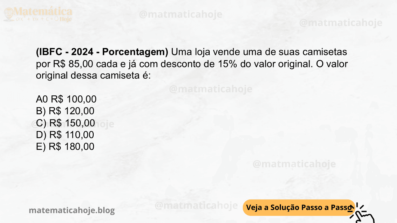 (IBFC - 2024 - Porcentagem) Uma loja vende uma de suas camisetas por R$ 85,00 cada e já com desconto de 15% do valor original. O valor original dessa camiseta é:  A0 R$ 100,00  B) R$ 120,00  C) R$ 150,00  D) R$ 110,00  E) R$ 180,00