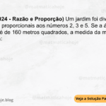 (IBFC - 2024 - Razão e Proporção) Um jardim foi dividido em três áreas proporcionais aos números 2, 3 e 5. Se a área total do jardim é de 160 metros quadrados, a medida da menor área equivale a: A) 10 B) 80 C) 48 D) 32 E) 45