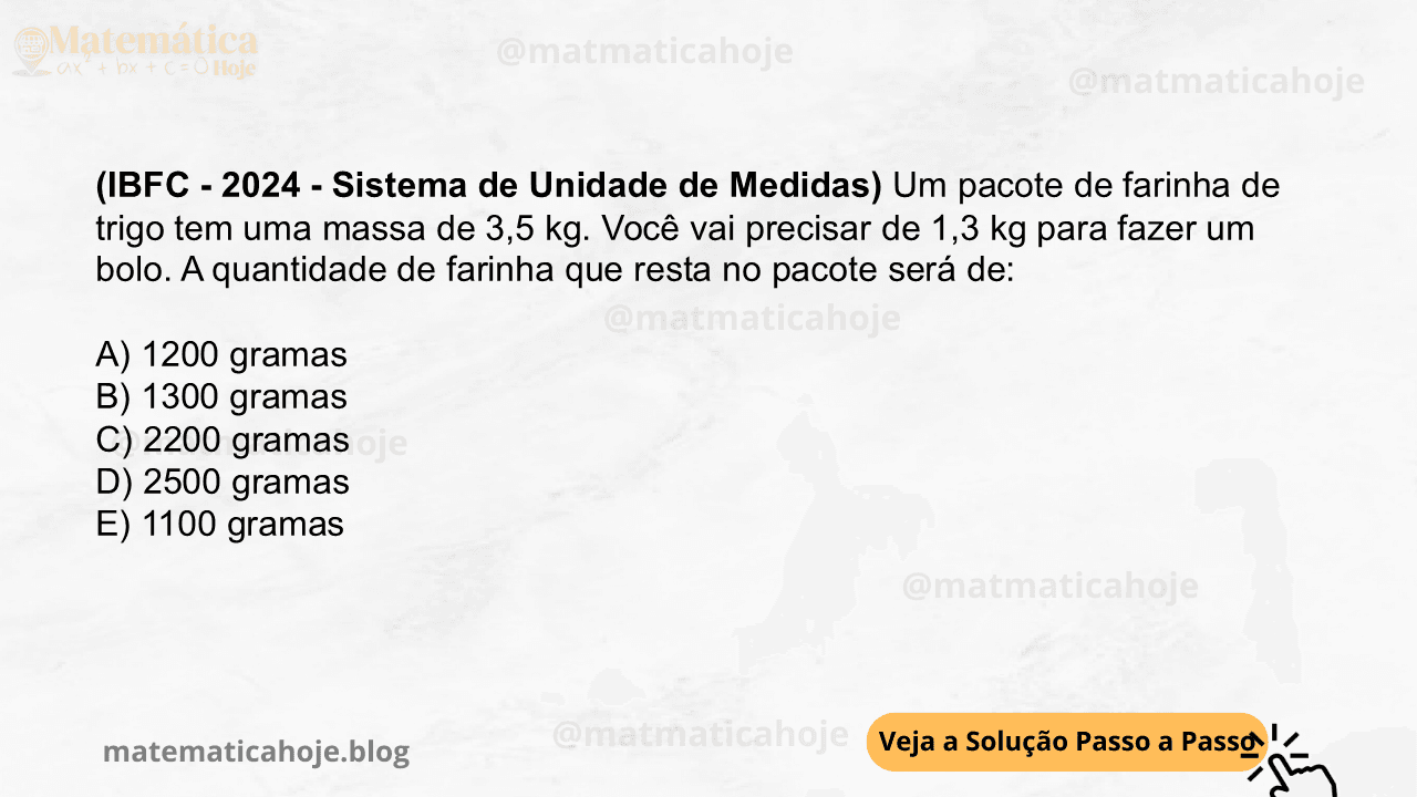 (IBFC - 2024 - Sistema de Unidade de Medidas) Um pacote de farinha de trigo tem uma massa de 3,5 kg. Você vai precisar de 1,3 kg para fazer um bolo. A quantidade de farinha que resta no pacote será de: A) 1200 gramas B) 1300 gramas C) 2200 gramas D) 2500 gramas E) 1100 gramas