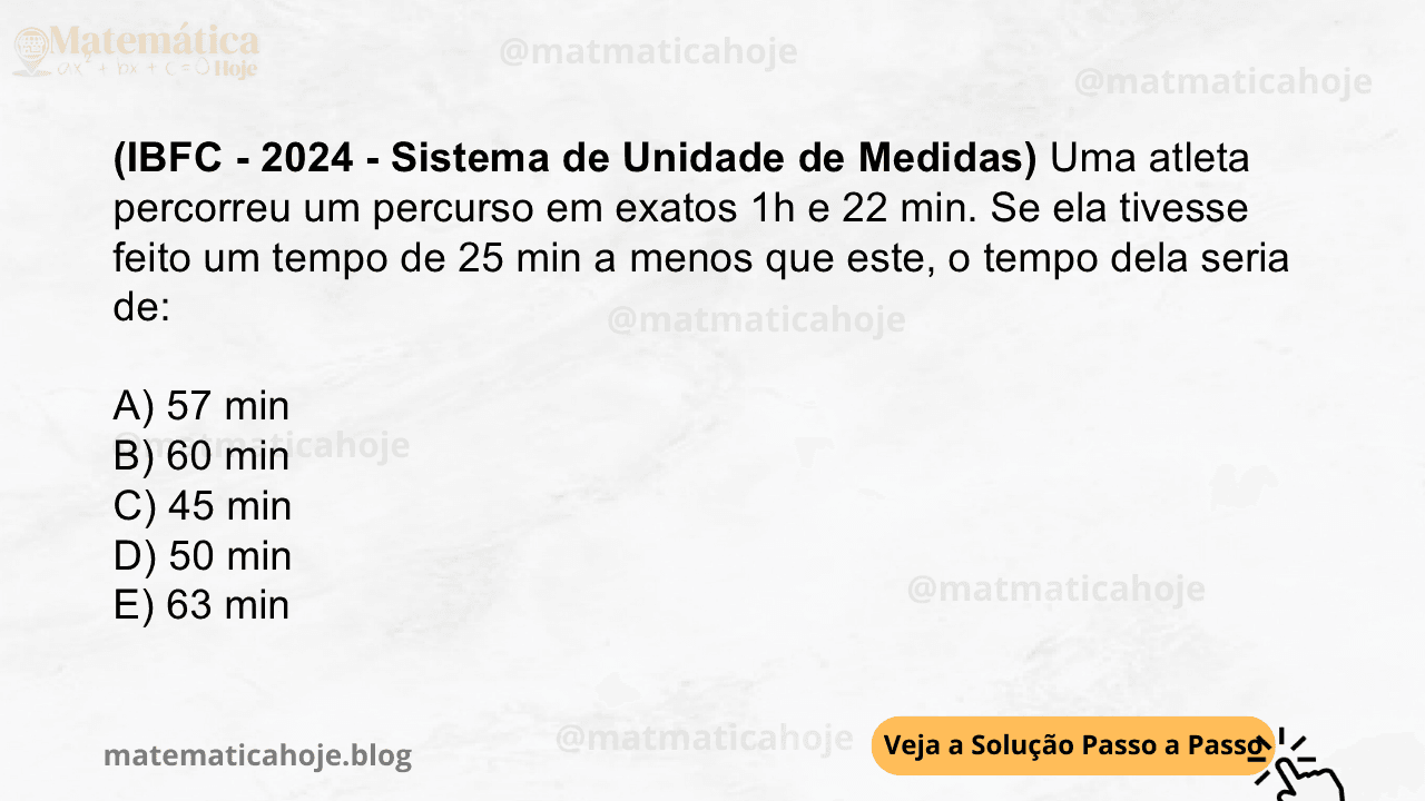 (IBFC - 2024 - Sistema de Unidade de Medidas) Uma atleta percorreu um percurso em exatos 1h e 22 min. Se ela tivesse feito um tempo de 25 min a menos que este, o tempo dela seria de: A) 57 min B) 60 min C) 45 min D) 50 min E) 63 min