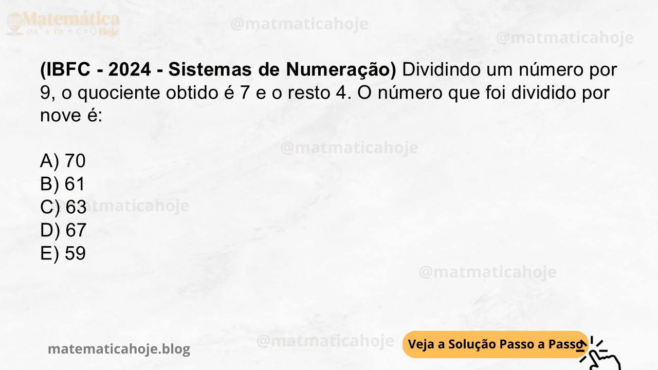 (IBFC - 2024 - Sistemas de Numeração) Dividindo um número por 9, o quociente obtido é 7 e o resto 4. O número que foi dividido por nove é: A) 70 B) 61 C) 63 D) 67 E) 59