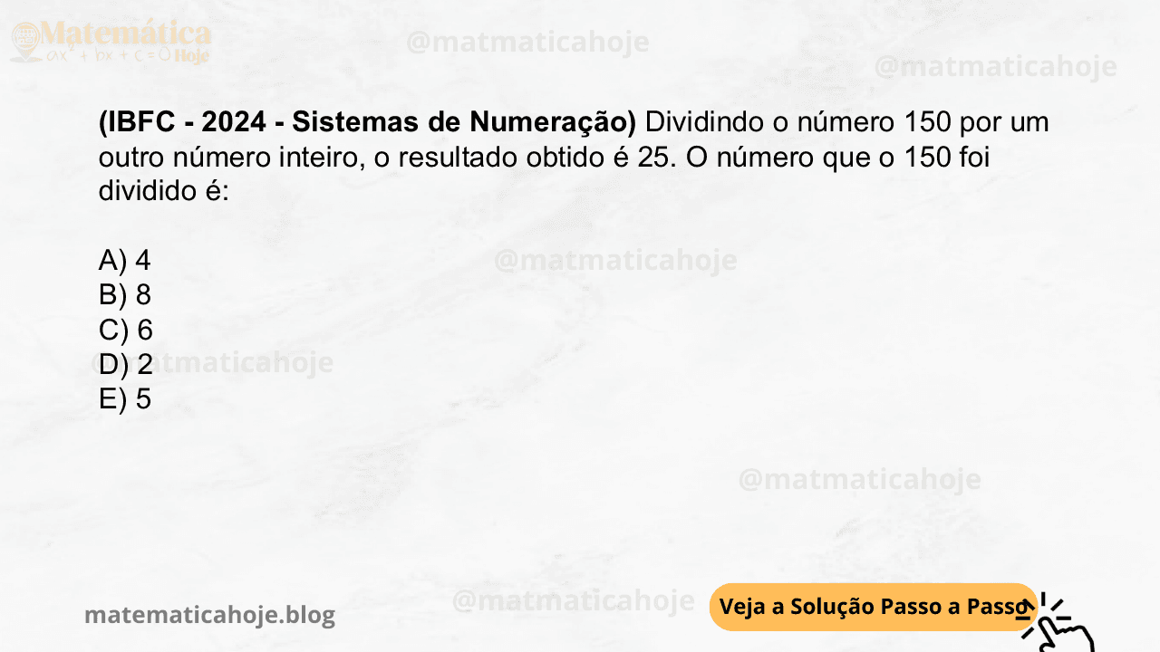 (IBFC - 2024 - Sistemas de Numeração) Dividindo o número 150 por um outro número inteiro, o resultado obtido é 25. O número que o 150 foi dividido é: A) 4 B) 8 C) 6 D) 2 E) 5