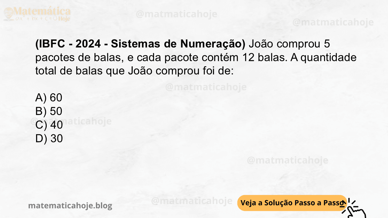 (IBFC - 2024 - Sistemas de Numeração) João comprou 5 pacotes de balas, e cada pacote contém 12 balas. A quantidade total de balas que João comprou foi de: A) 60 B) 50 C) 40 D) 30