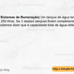 (IBFC - 2024 - Sistemas de Numeração) Um tanque de água tem uma capacidade de 250 litros. Se 3 desses tanques forem completamente preenchidos, podemos dizer que a capacidade total de água obtida será de: A) 750 Litros B) 500 Litros C) 600 Litros D) 700 Litros E) 650 Litros