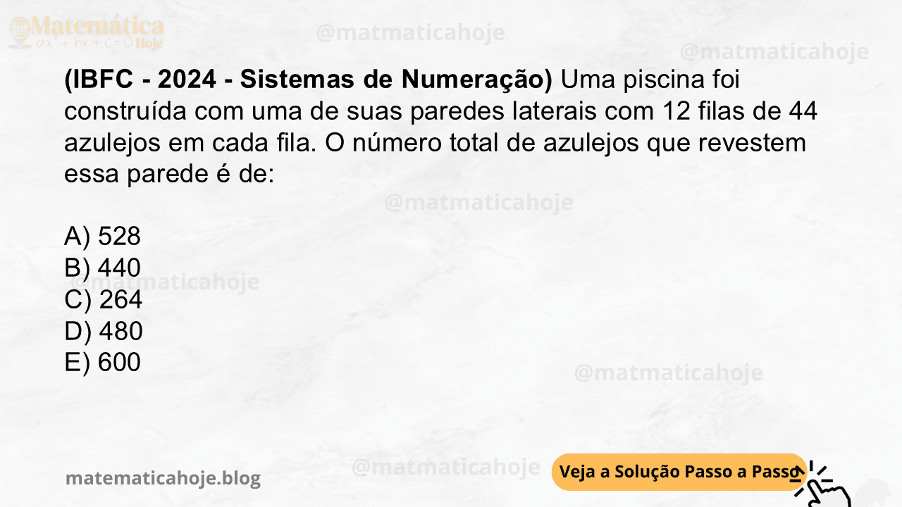 (IBFC - 2024 - Sistemas de Numeração) Uma piscina foi construída com uma de suas paredes laterais com 12 filas de 44 azulejos em cada fila. O número total de azulejos que revestem essa parede é de: A) 528 B) 440 C) 264 D) 480 E) 600