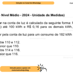 (Banca IBFC - Nível Médio - 2024 - Unidade de Medidas) O valor a pagar na conta de luz é calculado da seguinte forma: R$ 0,82 o kWh (quilowatt/hora) até 100 kWh e R$ 0,16 para os demais kWh, mais 20% de impostos. O valor a pagar pela conta de luz para um consumo de 182 kWh é, em reais: A) um valor entre 110 e 112. B) um valor menor que 110. C) um valor entre 114 e 116. D) um valor maior que 116.