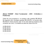 (Banca VUNESP - Nível Fundamental - 2019 - Aritmética e Problemas) César fez uma poupança e, no primeiro mês, guardou R$ 280,00. No segundo mês, conseguiu guardar R$ 430,00 e, no terceiro mês, R$ 250,00. César precisou usar 1/4 do valor total da poupança para consertar seu carro. O conserto do carro de César ficou em A) R$ 420,00. B) R$ 340,00. C) R$ 320,00. D) R$ 240,00.