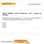 (Banca VUNESP - Nível Fundamental - 2019 - Unidade de Medidas) Eliana fez 3 jarras de suco de 1,5 L e serviu em copos de 300 mL. O número de copos que Eliana serviu com suco foi A) 15. B) 18. C) 20. D) 21.