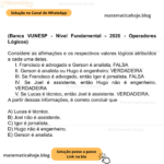 (Banca VUNESP - Nível Fundamental - 2020 - Operadores Lógicos) Considere as afirmações e os respectivos valores lógicos atribuídos a cada uma delas. I. Francisco é advogado e Gerson é analista. FALSA II. Gerson é analista ou Hugo é engenheiro. VERDADEIRA III. Se Francisco é advogado, então Igor é jornalista. FALSA IV. Se Joel é assistente, então Hugo não é engenheiro. VERDADEIRA V. Se Lucas é técnico, então Joel é assistente. VERDADEIRA. A partir dessas informações, é correto concluir que A) Lucas é técnico. B) Joel não é assistente. C) Igor é jornalista. D) Hugo não é engenheiro. E) Gerson é analista.