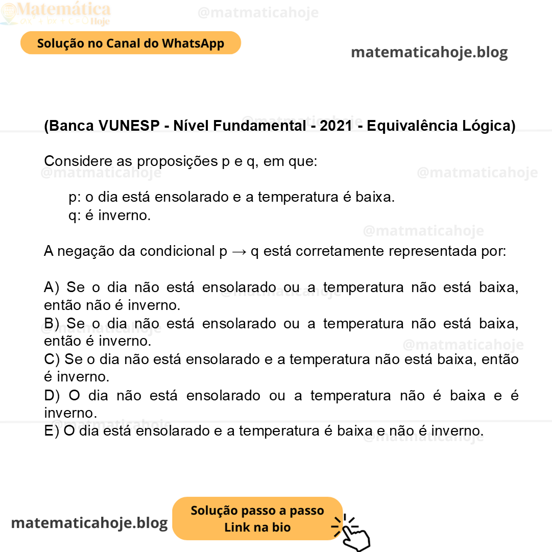 (Banca VUNESP - Nível Fundamental - 2021 - Equivalência Lógica) Considere as proposições p e q, em que: p: o dia está ensolarado e a temperatura é baixa. q: é inverno. A negação da condicional p → q está corretamente representada por: A) Se o dia não está ensolarado ou a temperatura não está baixa, então não é inverno. B) Se o dia não está ensolarado ou a temperatura não está baixa, então é inverno. C) Se o dia não está ensolarado e a temperatura não está baixa, então é inverno. D) O dia não está ensolarado ou a temperatura não é baixa e é inverno. E) O dia está ensolarado e a temperatura é baixa e não é inverno.