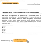 (Banca VUNESP - Nível Fundamental - 2022 - Probabilidade) Na gaveta de camisetas de Jeferson há 5 camisetas pretas, 7 camisetas vermelhas e 9 camisetas azuis. O menor número de camisetas que Jeferson precisará retirar da gaveta, de maneira aleatória e sem saber quais camisetas estão saindo, para ter certeza de ter retirado pelo menos uma camiseta preta e uma camiseta azul, é A) 14. B) 18. C) 16. D) 20. E) 17.