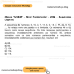 (Banca VUNESP - Nível Fundamental - 2022 - Sequências Lógicas) A sequência de números: 5, 10, 3, 7, 14, 5, 9, 18, 7, 11, 22, 9, 13, ..., foi criada com um padrão e é ilimitada. Os números 46 e 62 fazem parte dessa sequência. Os dois números pertencentes a sequência, imediatamente anteriores ao número 46, ambos somados com os dois números pertencentes a sequência, imediatamente posteriores ao número 62, resultam em A) 88. B) 96. C) 104. D) 112. E) 118.