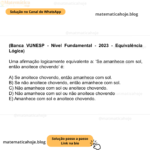 (Banca VUNESP - Nível Fundamental - 2023 - Equivalência Lógica) Uma afirmação logicamente equivalente a: ‘Se amanhece com sol, então anoitece chovendo’ é: A) Se anoitece chovendo, então amanhece com sol. B) Se não anoitece chovendo, então amanhece com sol. C) Não amanhece com sol ou anoitece chovendo. D) Não amanhece com sol ou não anoitece chovendo E) Amanhece com sol e anoitece chovendo.