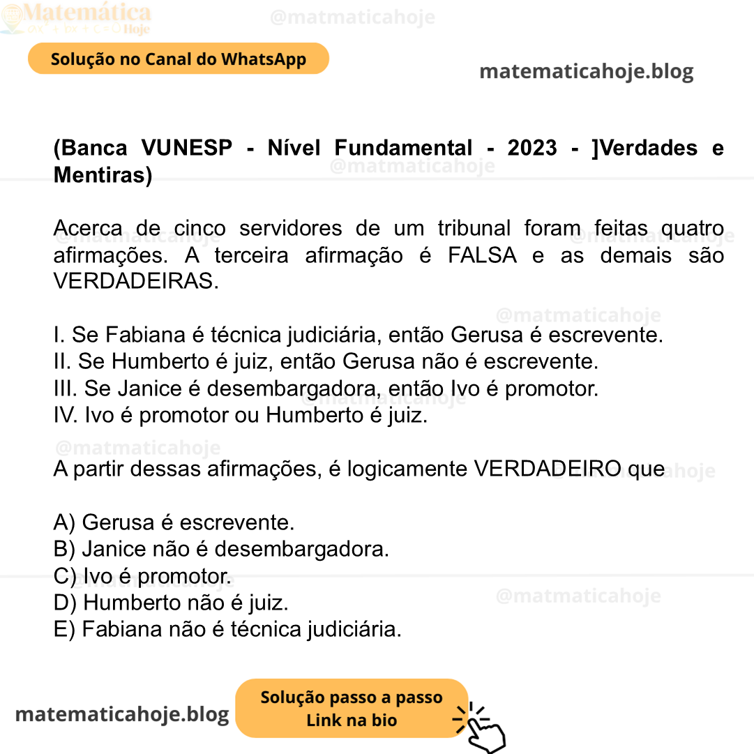 (Banca VUNESP - Nível Fundamental - 2023 - ]Verdades e Mentiras) Acerca de cinco servidores de um tribunal foram feitas quatro afirmações. A terceira afirmação é FALSA e as demais são VERDADEIRAS. I. Se Fabiana é técnica judiciária, então Gerusa é escrevente. II. Se Humberto é juiz, então Gerusa não é escrevente. III. Se Janice é desembargadora, então Ivo é promotor. IV. Ivo é promotor ou Humberto é juiz. A partir dessas afirmações, é logicamente VERDADEIRO que A) Gerusa é escrevente. B) Janice não é desembargadora. C) Ivo é promotor. D) Humberto não é juiz. E) Fabiana não é técnica judiciária.