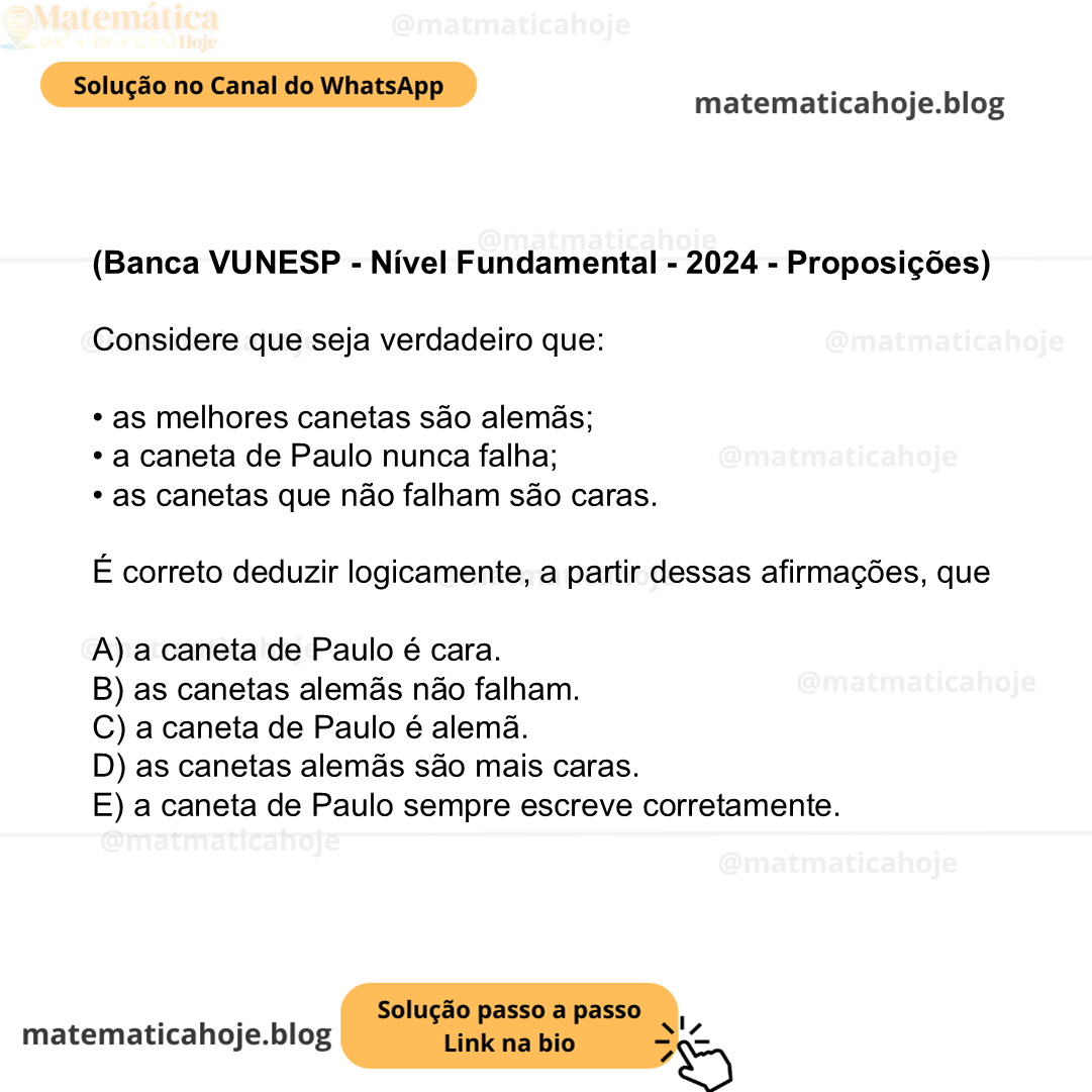 (Banca VUNESP - Nível Fundamental - 2024 - Proposições) Considere que seja verdadeiro que: • as melhores canetas são alemãs; • a caneta de Paulo nunca falha; • as canetas que não falham são caras. É correto deduzir logicamente, a partir dessas afirmações, que A) a caneta de Paulo é cara. B) as canetas alemãs não falham. C) a caneta de Paulo é alemã. D) as canetas alemãs são mais caras. E) a caneta de Paulo sempre escreve corretamente.