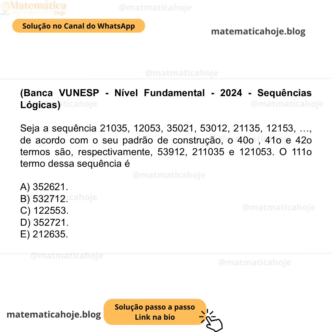 (Banca VUNESP - Nível Fundamental - 2024 - Sequências Lógicas) Seja a sequência 21035, 12053, 35021, 53012, 21135, 12153, …, de acordo com o seu padrão de construção, o 40o , 41o e 42o termos são, respectivamente, 53912, 211035 e 121053. O 111o termo dessa sequência é A) 352621. B) 532712. C) 122553. D) 352721. E) 212635.
