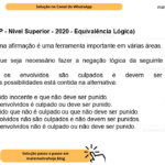 (Banca VUNESP - Nível Superior - 2020 - Equivalência Lógica) A negação de uma afirmação é uma ferramenta importante em várias áreas. Vamos supor que seja necessário fazer a negação lógica da seguinte afirmação: Todos os envolvidos são culpados e devem ser punidos. Uma das possibilidades está contida na alternativa: A) Existe envolvido inocente e que não deve ser punido. B) Nenhum dos envolvidos é culpado ou deve ser punido. C) Existe envolvido que não é culpado ou que não deve ser punido. D) Todos os envolvidos não são culpados e não devem ser punidos. E) Nenhum dos envolvidos não é culpado ou não deve ser punido.
