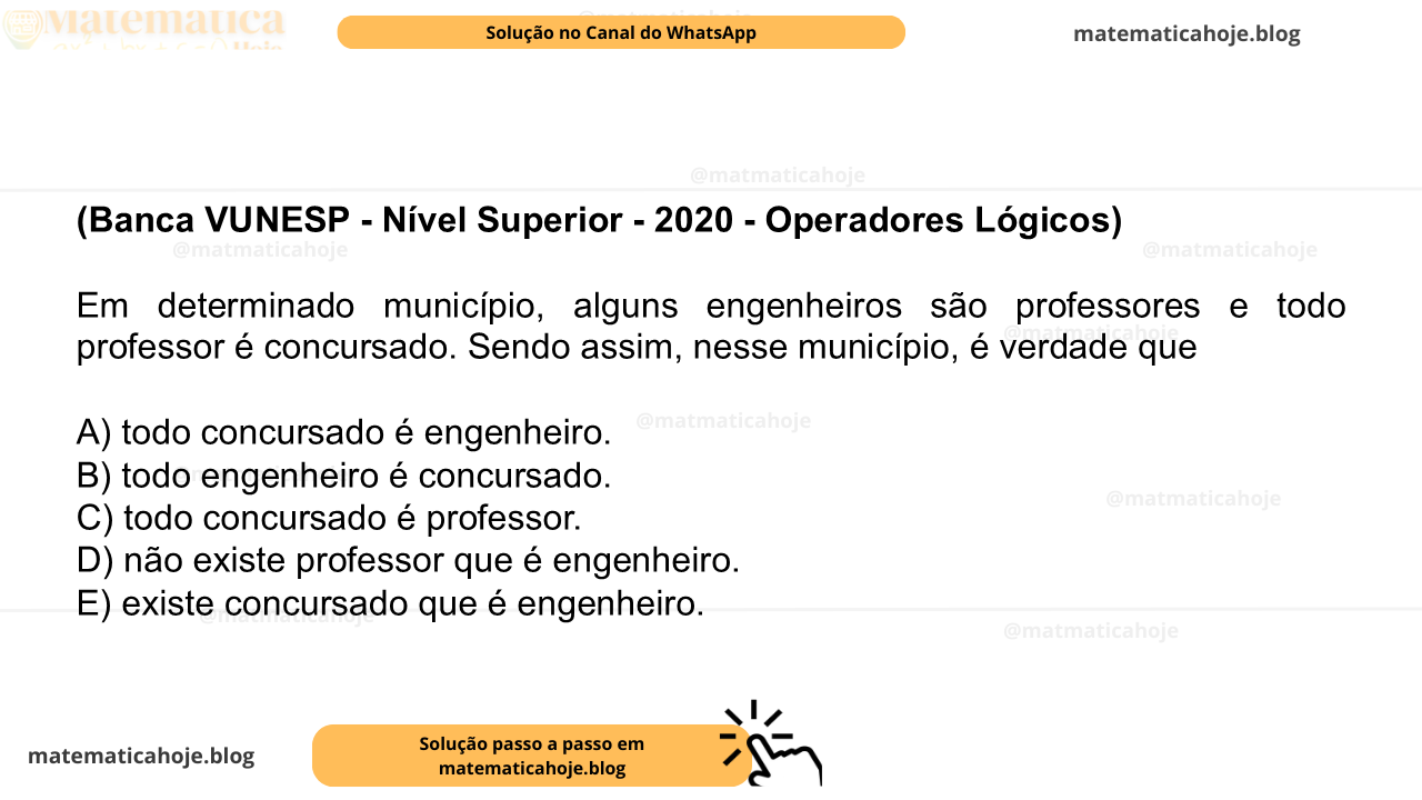 (Banca VUNESP - Nível Superior - 2020 - Operadores Lógicos) Em determinado município, alguns engenheiros são professores e todo professor é concursado. Sendo assim, nesse município, é verdade que A) todo concursado é engenheiro. B) todo engenheiro é concursado. C) todo concursado é professor. D) não existe professor que é engenheiro. E) existe concursado que é engenheiro.