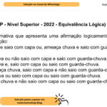 (Banca VUNESP - Nível Superior - 2022 - Equivalência Lógica) Assinale a alternativa que apresenta uma afirmação logicamente equivalente à seguinte afirmação: ‘Ameaça chuva e saio com capa ou, ameaça chuva e saio com guarda-chuva’ A) Ameaça chuva ou não saio com capa e saio com guarda-chuva. B) Ameaça chuva e, saio com capa ou saio com guarda-chuva. C) Se não ameaça chuva, saio com capa e não saio com guarda-chuva. D) Ameaça chuva ou saio com capa ou saio com guarda-chuva. E) Não ameaça chuva e não saio com capa ou saio com guarda-chuva.