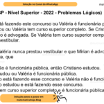 (Banca VUNESP - Nível Superior - 2022 - Problemas Lógicos) Se Cristiano está fazendo este concurso ou Valéria é funcionária pública, então Cristiano estudou ou Valéria tem curso superior completo. Se Cristiano estudou, então Mirian não é advogada. Se Valéria tem curso superior completo, então ela prestou algum vestibular. Sabendo que Valéria nunca prestou vestibular e que Mirian é advogada, conclui-se, corretamente, que A) Se Valéria não é funcionária pública, então Cristiano estudou. B) Cristiano estudou ou Valéria é funcionária pública. C) Cristiano não está fazendo esse concurso e Valéria não é funcionária pública. D) Cristiano não estudou e está fazendo esse concurso. E) Valéria não tem curso superior completo e é funcionária pública.