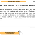 (Banca VUNESP - Nível Superior - 2022 - Raciocínio Matemático) Com a quantidade de blocos de concreto que tem, um pedreiro pretendia construir um muro de 240 metros cuja altura teria 9 fileiras de blocos. Uma alteração na planta fez com que o comprimento do muro diminuísse em 96 metros. Para não perder os blocos já comprados, o pedreiro aumentou a altura do muro. Desse modo, a altura do muro poderá ser aumentada em um número de fileiras igual a A) 5. B) 2. C) 4. D) 6. E) 8.