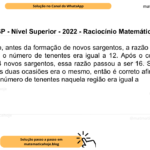 (Banca VUNESP - Nível Superior - 2022 - Raciocínio Matemático) Em certa região, antes da formação de novos sargentos, a razão entre o número de sargentos e o número de tenentes era igual a 12. Após o concurso, com a formação de 24 novos sargentos, essa razão passou a ser 16. Se o número de tenentes nessas duas ocasiões era o mesmo, então é correto afirmar que, antes da formação, o número de tenentes naquela região era igual a A) 2. B) 3. C) 4. D) 6.