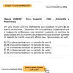 (Banca VUNESP - Nível Superior - 2023 - Aritmética e Problemas) Em uma escola com 50 professores que lecionam no período da manhã ou da tarde, 7 lecionam nos dois períodos. Sabendo-se que o número de professores que lecionam somente no período da tarde excede em 5 o número de professores que lecionam somente no período da manhã, é correto afirmar que, nessa escola, ao todo, A) 26 professores lecionam no período da manhã. B) 24 professores lecionam no período da tarde. C) 19 professores lecionam no período da manhã. D) 26 professores lecionam no período da tarde. E) 31 professores lecionam no período da manhã.