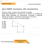 (Banca VUNESP - Nível Superior - 2023 - ) Observe a figura a seguir para responder à questão. (Figura fora de escala) Essa figura representa o contorno de um terreno. As medidas da figura estão expressas em decâmetros. Considere a seguinte relação de medidas: 1 decâmetro corresponde a 10 metros. O perímetro deste terreno é, em metros, igual a A) 380. B) 365. C) 408. D) 396. E) 400.
