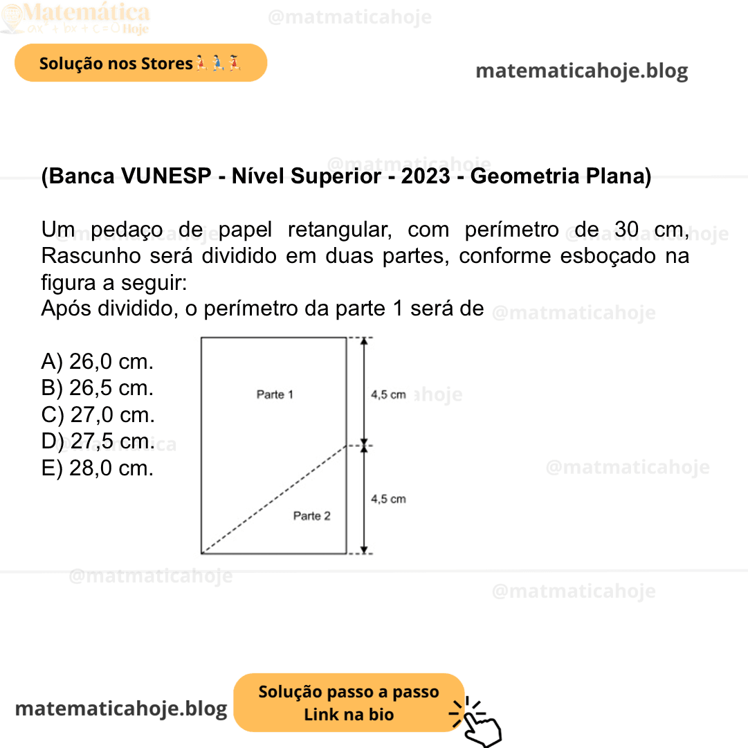 (Banca VUNESP - Nível Superior - 2023 - Geometria Plana) Um pedaço de papel retangular, com perímetro de 30 cm, Rascunho será dividido em duas partes, conforme esboçado na figura a seguir: Após dividido, o perímetro da parte 1 será de A) 26,0 cm. B) 26,5 cm. C) 27,0 cm. D) 27,5 cm. E) 28,0 cm.