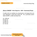 (Banca VUNESP - Nível Superior - 2023 - Geometria Plana) A razão entre as medidas do comprimento e da largura de uma sala retangular é dada pela fração 6/5 . Se o perímetro dessa sala é de 66 m, então sua área é de A) 1 080 m2. B) 540 m2. C) 405 m2. D) 270 m2. E) 135 m2.