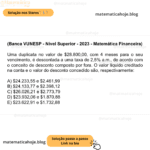 (Banca VUNESP - Nível Superior - 2023 - Matemática Financeira) Uma duplicata no valor de $28.800,00, com 4 meses para o seu vencimento, é descontada a uma taxa de 2,5% a.m., de acordo com o conceito de desconto composto por fora. O valor líquido creditado na conta e o valor do desconto concedido são, respectivamente: A) $24.233,55 e $2.461,99 B) $24.133,77 e $2.398,12 C) $26.026,21 e $2.773,79 D) $23.932,06 e $1.870,88 E) $23.622,91 e $1.732,88