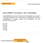 (Banca VUNESP - Nível Superior - 2023 - Probabilidade) A probabilidade de Fulano receber uma mensagem pelo canal A é 0,8; pelo canal B é 0,4; e por ambos os canais é 0,5. Qual é a probabilidade de Fulano receber uma mensagem de, pelo menos, um dos canais? A) 1,00. B) 0,70. C) 0,32. D) 0,90. E) 0,88.