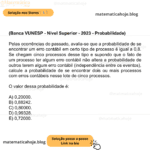 (Banca VUNESP - Nível Superior - 2023 - Probabilidade) Pelas ocorrências do passado, avalia-se que a probabilidade de se encontrar um erro contábil em certo tipo de processo é igual a 0,8. Se chegam cinco processos desse tipo e supondo que o fato de um processo ter algum erro contábil não altera a probabilidade de outros terem algum erro contábil (independência entre os eventos), calcule a probabilidade de se encontrar dois ou mais processos com erros contábeis nesse lote de cinco processos. O valor dessa probabilidade é: A) 0,20000. B) 0,88242. C) 0,80000. D) 0,99328. E) 0,72000.